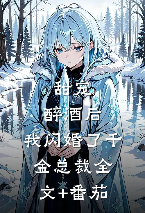甜宠：醉酒后，我闪婚了千金总裁全文+番茄