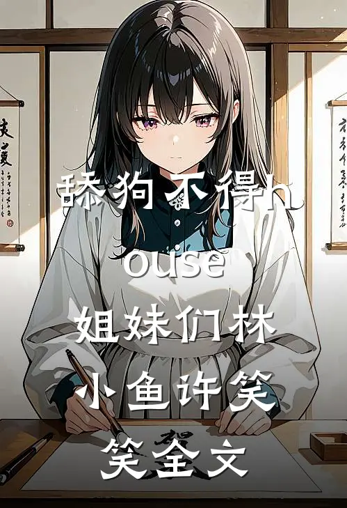 舔狗不得house，姐妹们林小鱼许笑笑全文