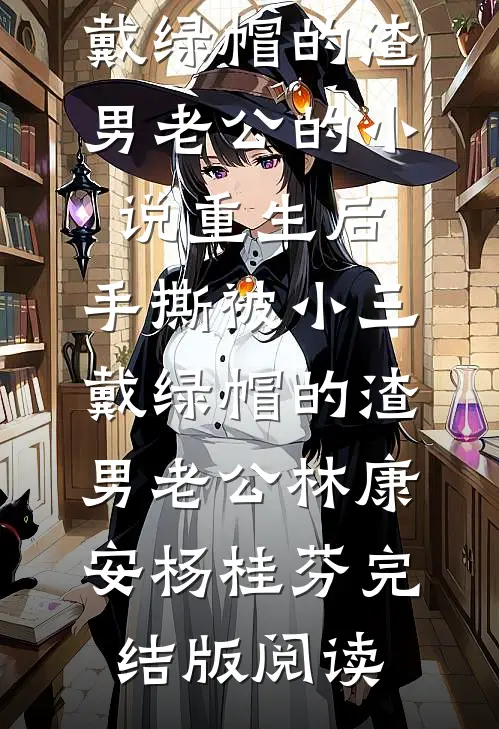 重生后，手撕被小三戴绿帽的渣男老公的小说重生后，手撕被小三戴绿帽的渣男老公林康安杨桂芬完结版阅读