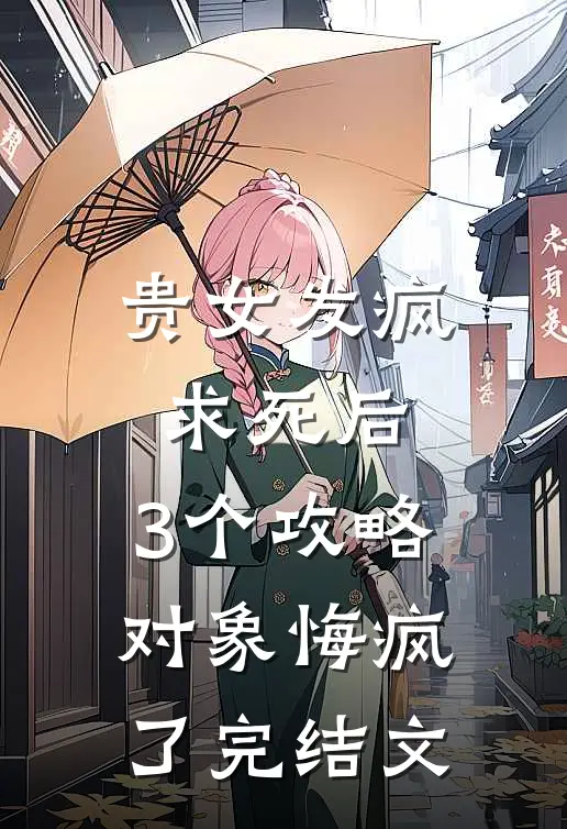 贵女发疯求死后，3个攻略对象悔疯了完结文