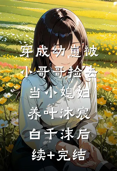 穿成幼崽被小哥哥捡去当小媳妇养叶沐宸白千沫后续+完结