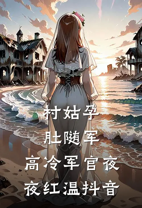村姑孕肚随军，高冷军官夜夜红温抖音