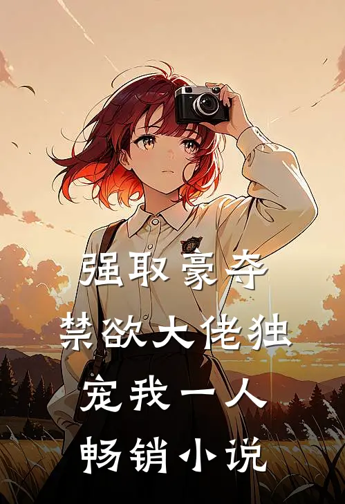强取豪夺：禁欲大佬独宠我一人畅销小说