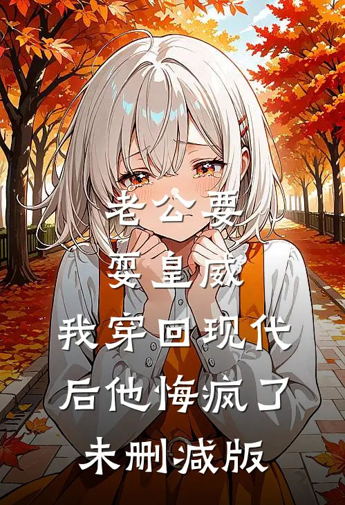 老公要耍皇威，我穿回现代后他悔疯了未删减版