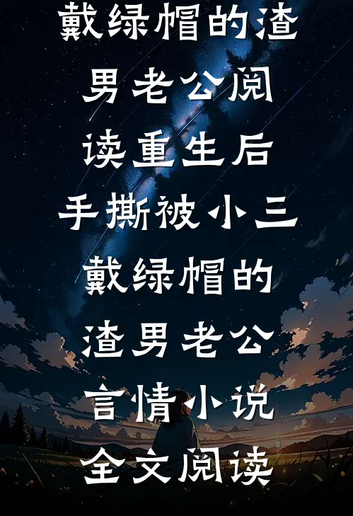 重生后，手撕被小三戴绿帽的渣男老公阅读_重生后，手撕被小三戴绿帽的渣男老公言情小说全文阅读