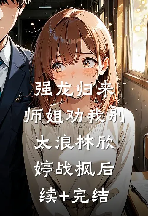 强龙归来，师姐劝我别太浪林欣婷战枫后续+完结
