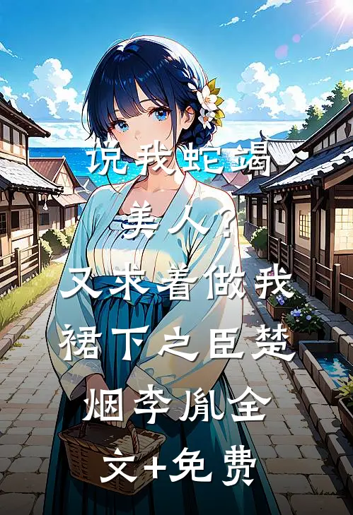 说我蛇竭美人？又求着做我裙下之臣楚烟李胤全文+免费