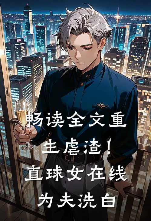 畅读全文重生虐渣！直球女在线为夫洗白