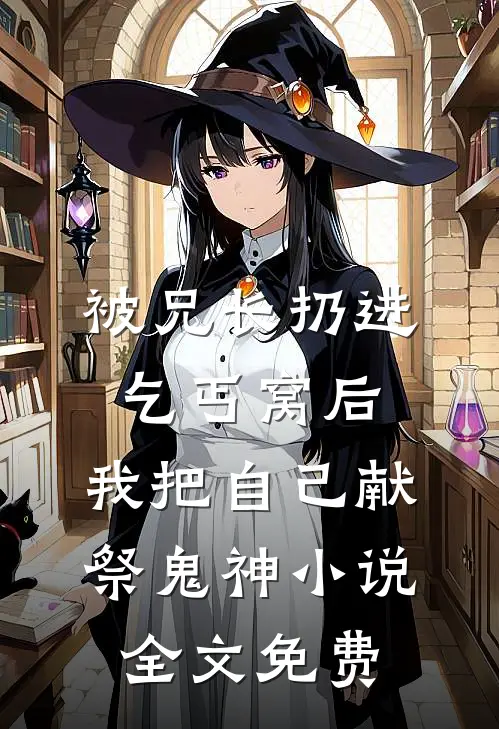 被兄长扔进乞丐窝后，我把自己献祭鬼神小说全文免费