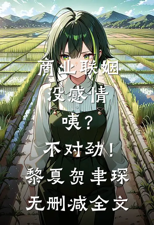 商业联姻没感情，咦？不对劲！黎夏贺聿琛无删减全文