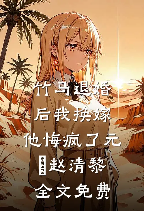 竹马退婚后我换嫁，他悔疯了元璟赵清黎全文免费
