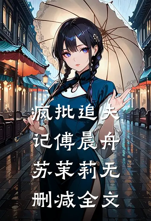 疯批追夫记傅晨舟苏茉莉无删减全文