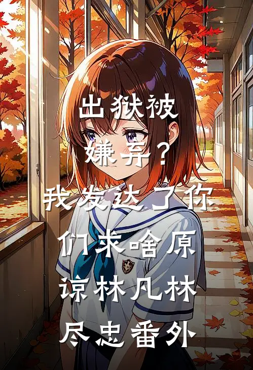 出狱被嫌弃？我发达了你们求啥原谅林凡林尽忠 番外