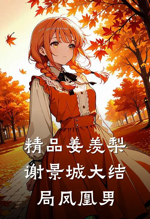 精品姜羡梨谢景城大结局凤凰男