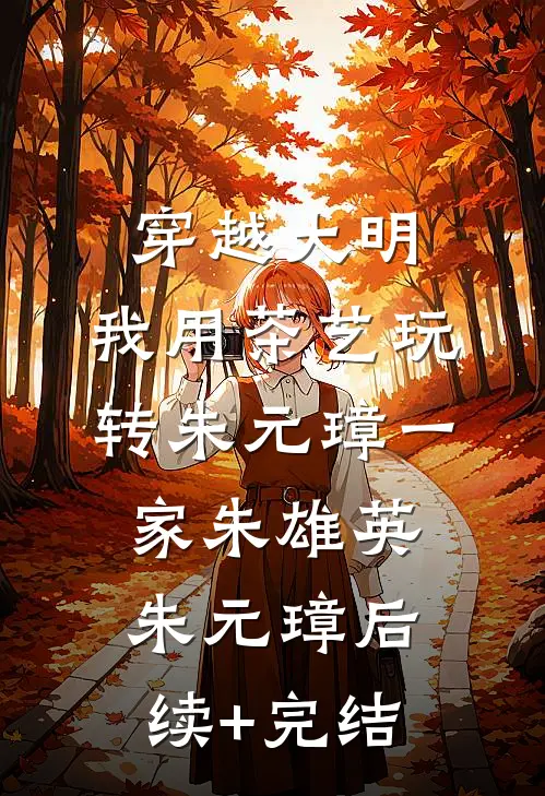 穿越大明：我用茶艺玩转朱元璋一家朱雄英朱元璋后续+完结