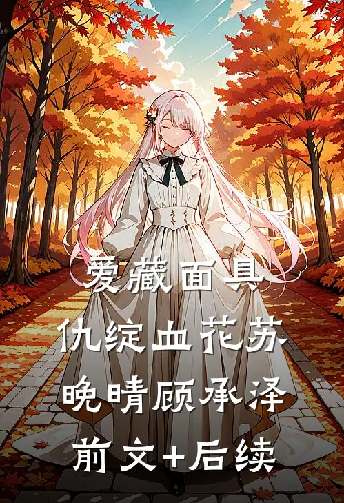 爱藏面具，仇绽血花苏晚晴顾承泽前文+后续