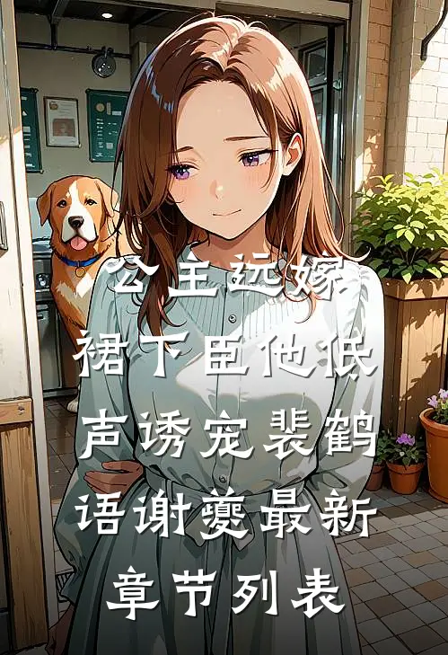 公主远嫁，裙下臣他低声诱宠裴鹤语谢夔最新章节列表
