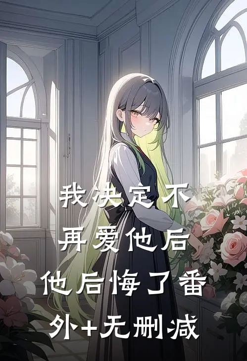 我决定不再爱他后，他后悔了番外+无删减