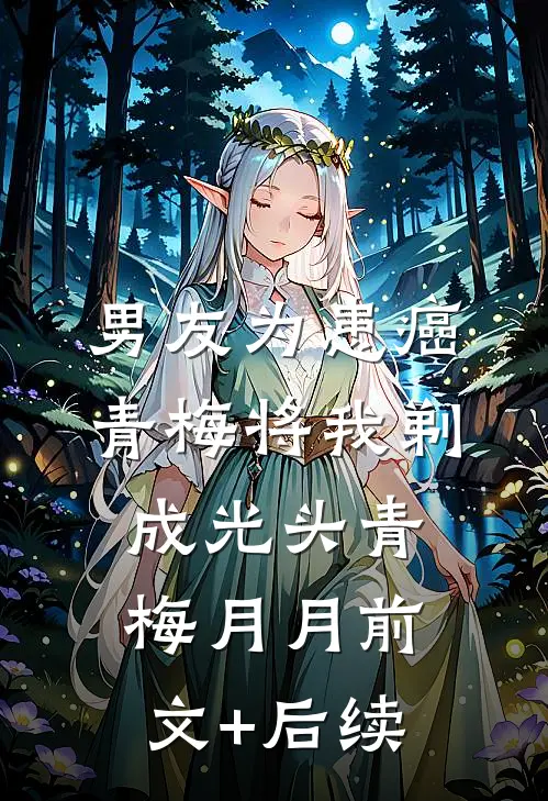 男友为患癌青梅将我剃成光头青梅月月前文+后续