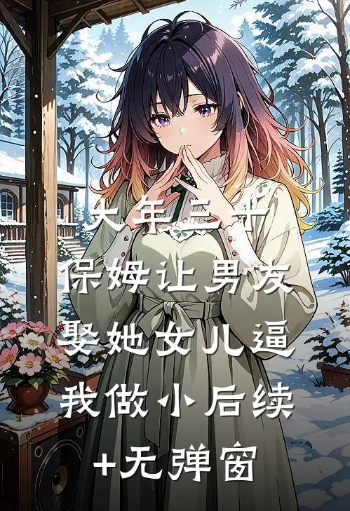 大年三十，保姆让男友娶她女儿逼我做小后续+无弹窗