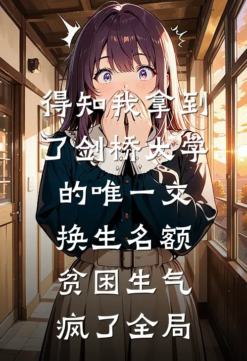 得知我拿到了剑桥大学的唯一交换生名额，贫困生气疯了全局
