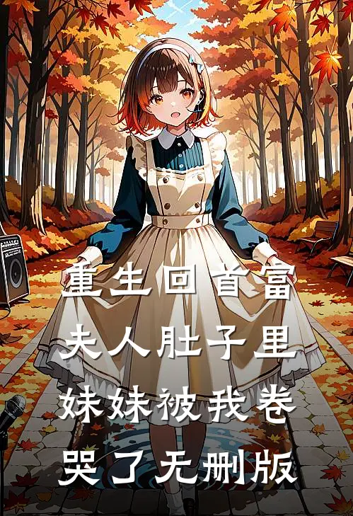 重生回首富夫人肚子里，妹妹被我卷哭了无删版
