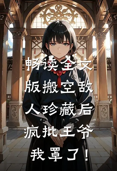 畅读全文版搬空敌人珍藏后，疯批王爷我罩了！