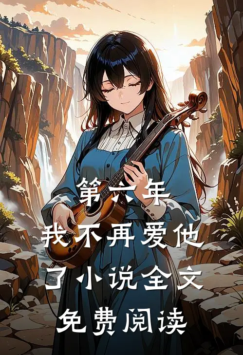 第六年，我不再爱他了小说全文免费阅读
