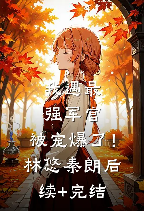 我遇最强军官，被宠爆了！林悠秦朗后续+完结