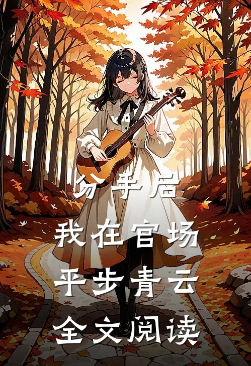 分手后，我在官场平步青云全文阅读