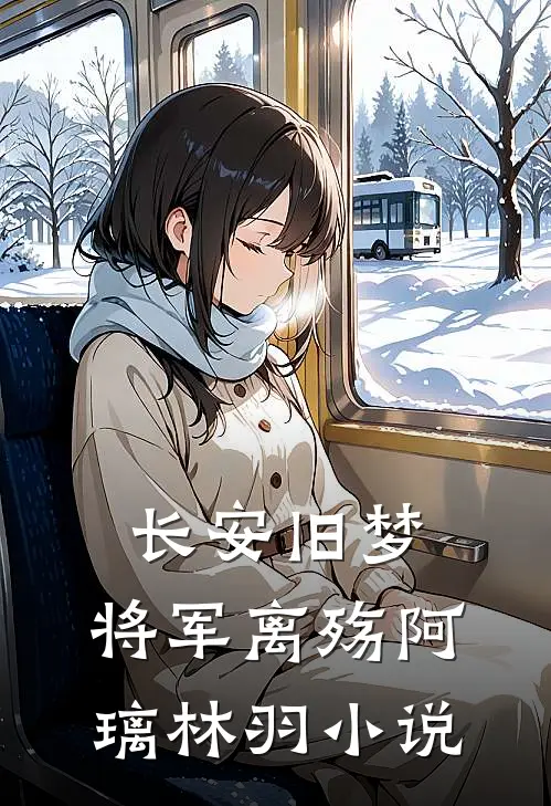 长安旧梦，将军离殇阿璃林羽小说