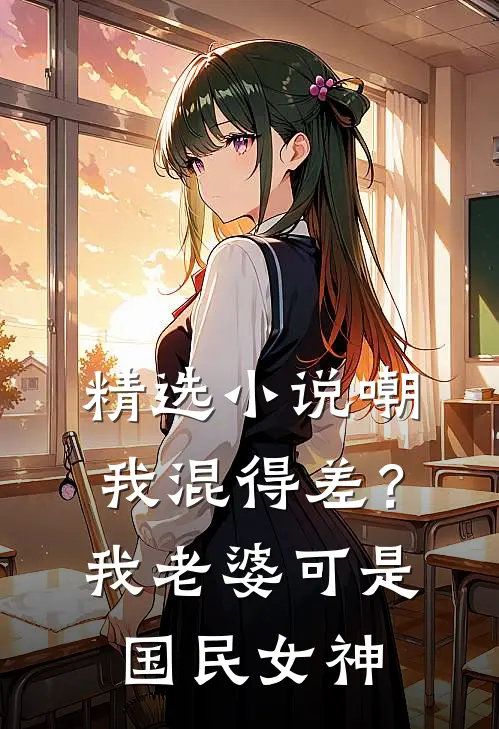 精选小说嘲我混得差？我老婆可是国民女神