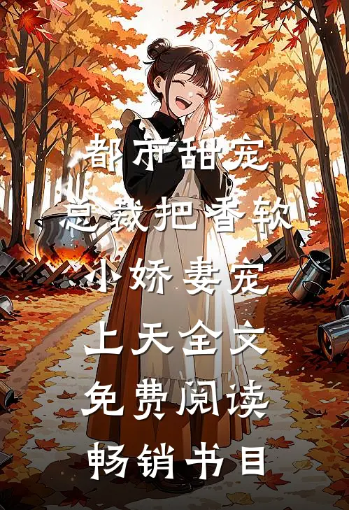 都市甜宠:总裁把香软小娇妻宠上天全文免费阅读畅销书目