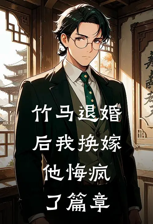 竹马退婚后我换嫁，他悔疯了篇章