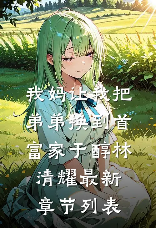 我妈让我把弟弟换到首富家于醇林清耀最新章节列表