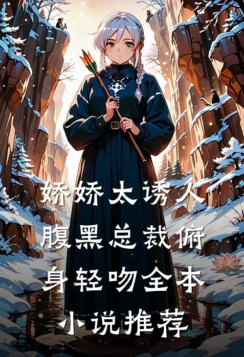 娇娇太诱人，腹黑总裁俯身轻吻全本小说推荐