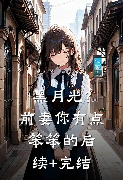 黑月光？前妻你有点笨笨的后续+完结