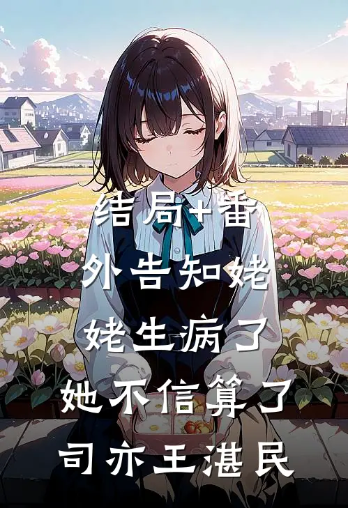 结局+番外告知姥姥生病了，她不信算了司亦王湛民