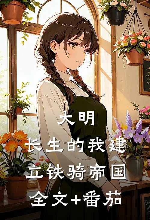 大明：长生的我建立铁骑帝国全文+番茄