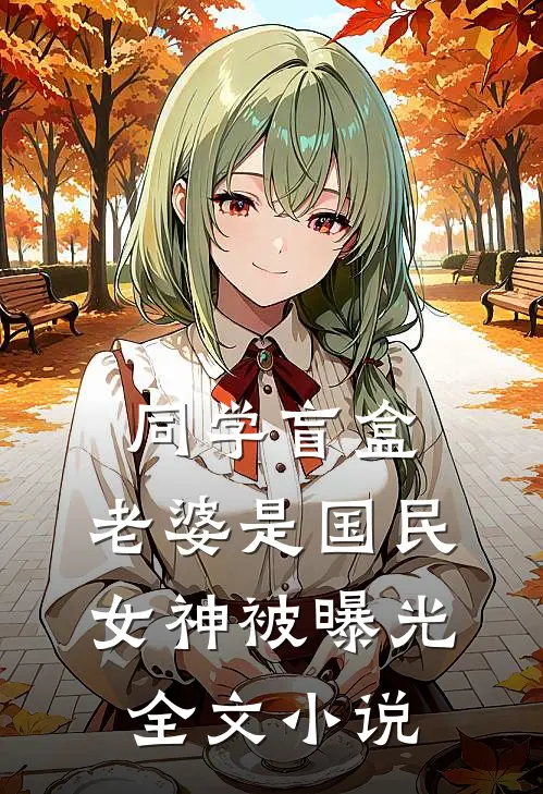 同学盲盒，老婆是国民女神被曝光全文小说