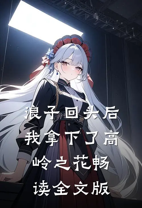 浪子回头后，我拿下了高岭之花畅读全文版