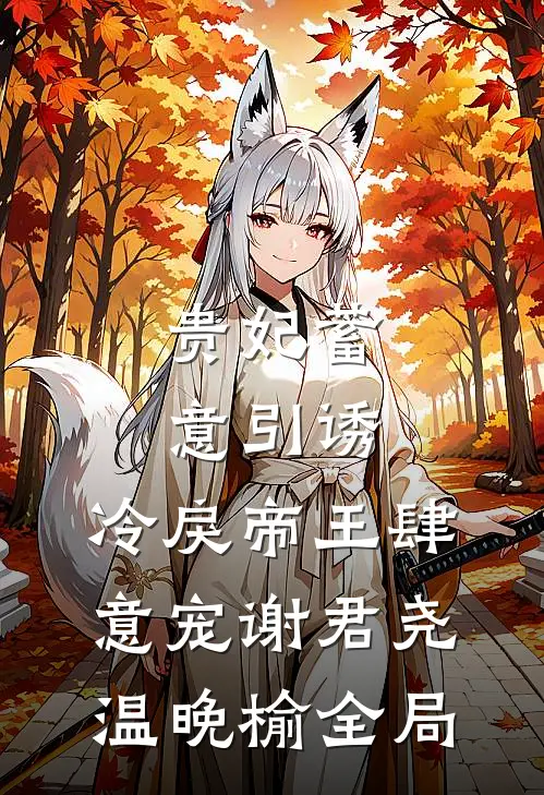 贵妃蓄意引诱，冷戾帝王肆意宠谢君尧温晚榆全局