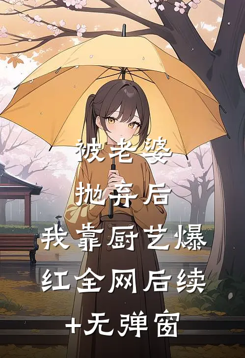 被老婆抛弃后，我靠厨艺爆红全网后续+无弹窗