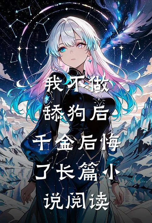 我不做舔狗后，千金后悔了长篇小说阅读