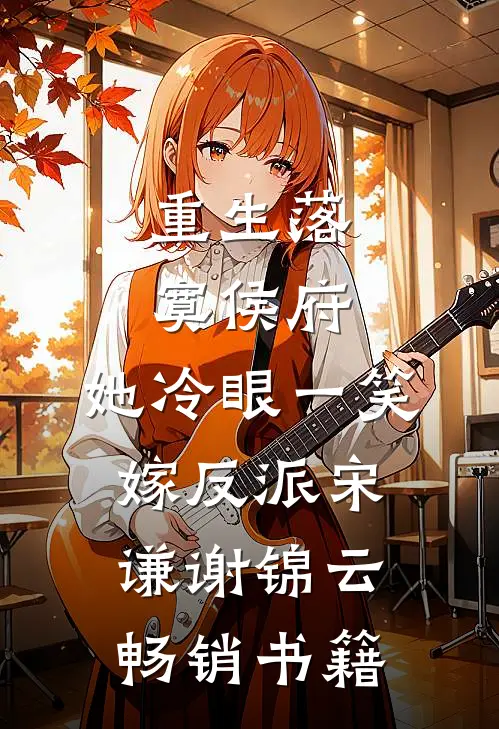 重生落寞侯府,她冷眼一笑嫁反派(宋谦谢锦云)畅销书籍