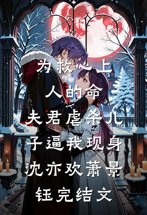为救心上人的命，夫君虐杀儿子逼我现身沈亦欢萧景钰完结文