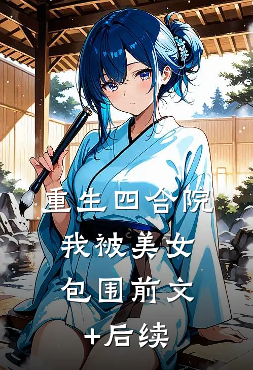 重生四合院，我被美女包围前文+后续