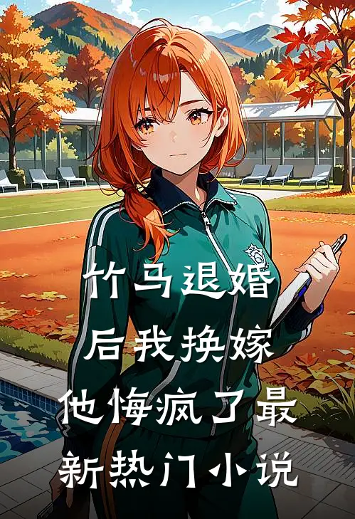 竹马退婚后我换嫁，他悔疯了最新热门小说
