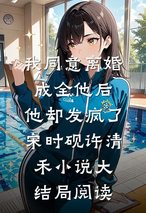 我同意离婚成全他后，他却发疯了宋时砚许清禾小说大结局阅读