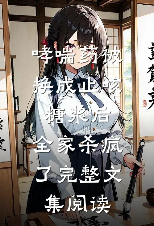 哮喘药被换成止咳糖浆后，全家杀疯了完整文集阅读